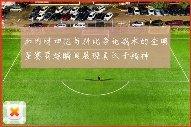 加内特回忆与科比争论战术的全明星赛罚球瞬间展现真汉子精神