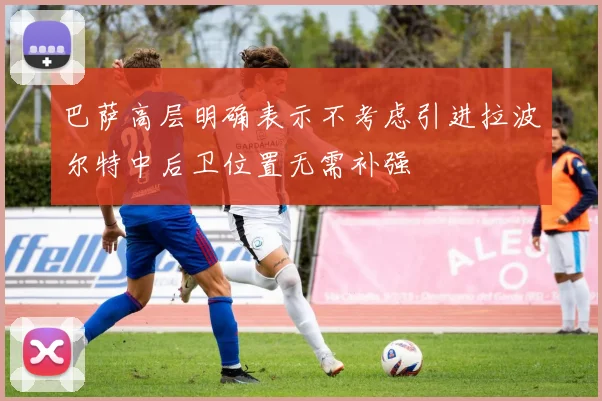 巴萨高层明确表示不考虑引进拉波尔特中后卫位置无需补强