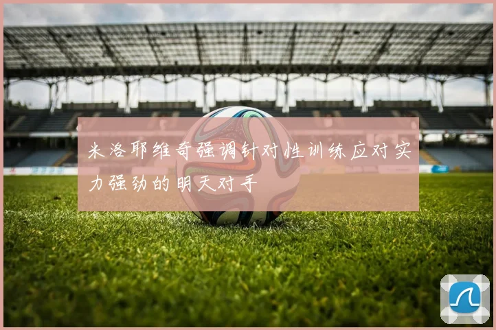 米洛耶维奇强调针对性训练应对实力强劲的明天对手