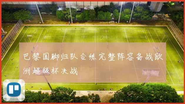 巴黎国脚归队合练完整阵容备战欧洲超级杯决战